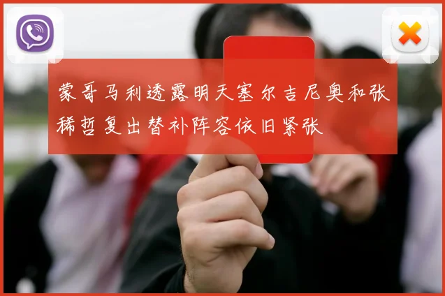 蒙哥马利透露明天塞尔吉尼奥和张稀哲复出替补阵容依旧紧张