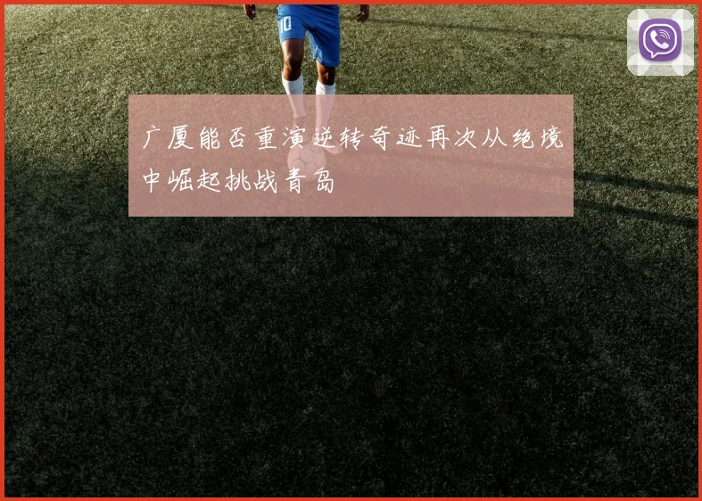 广厦能否重演逆转奇迹再次从绝境中崛起挑战青岛