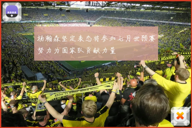 杨瀚森坚定表态将参加七月世预赛努力为国家队贡献力量
