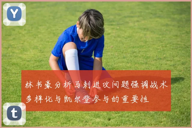 林书豪分析马刺进攻问题强调战术多样化与凯尔登参与的重要性