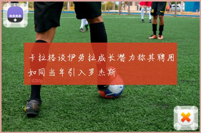 卡拉格谈伊劳拉成长潜力称其聘用如同当年引入罗杰斯