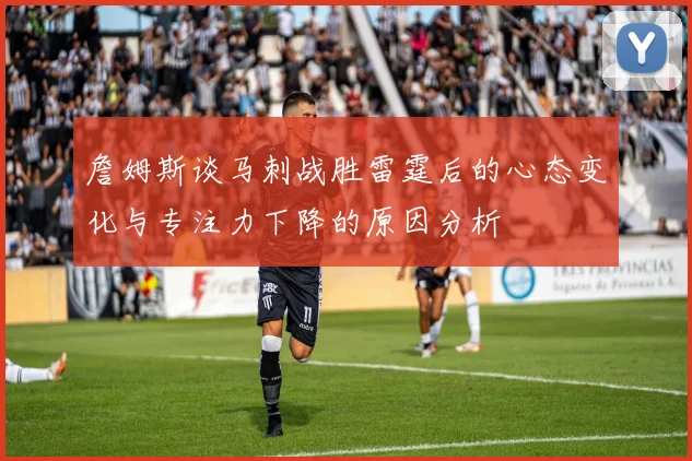 詹姆斯谈马刺战胜雷霆后的心态变化与专注力下降的原因分析