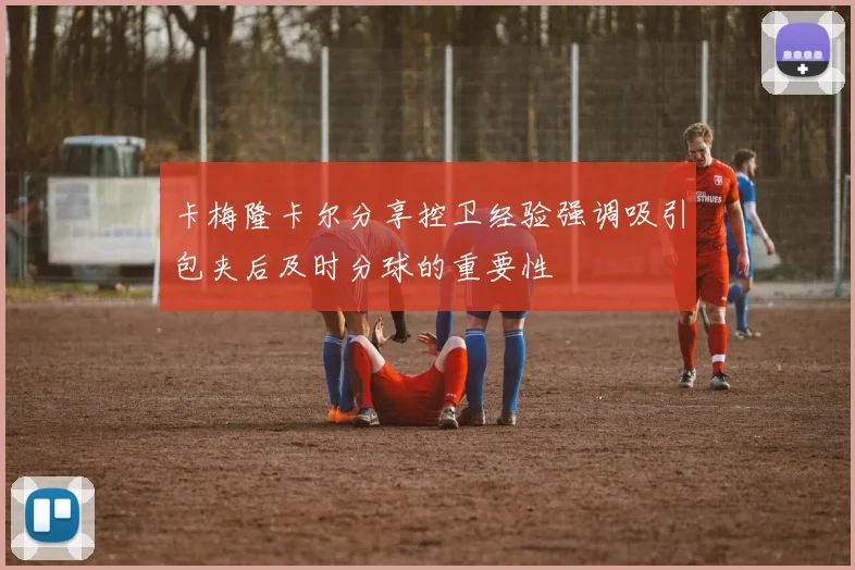 卡梅隆卡尔分享控卫经验强调吸引包夹后及时分球的重要性