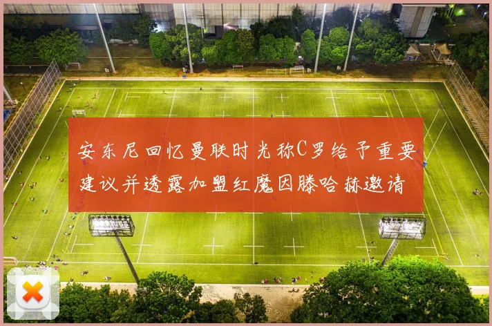 安东尼回忆曼联时光称C罗给予重要建议并透露加盟红魔因滕哈赫邀请