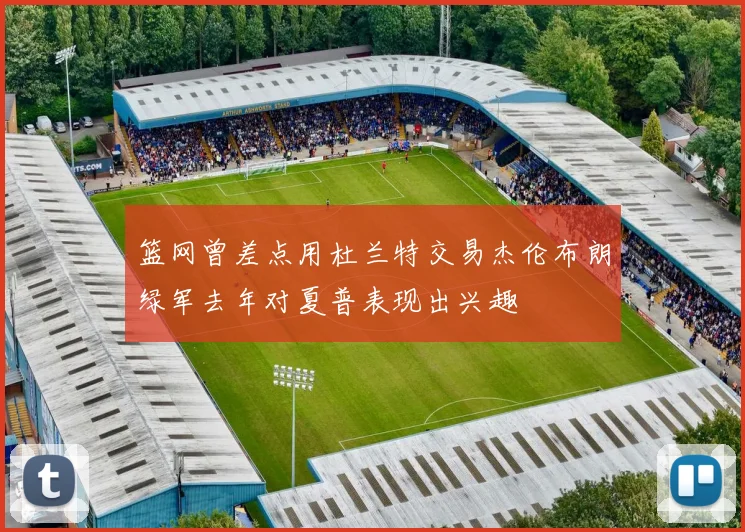 篮网曾差点用杜兰特交易杰伦布朗绿军去年对夏普表现出兴趣